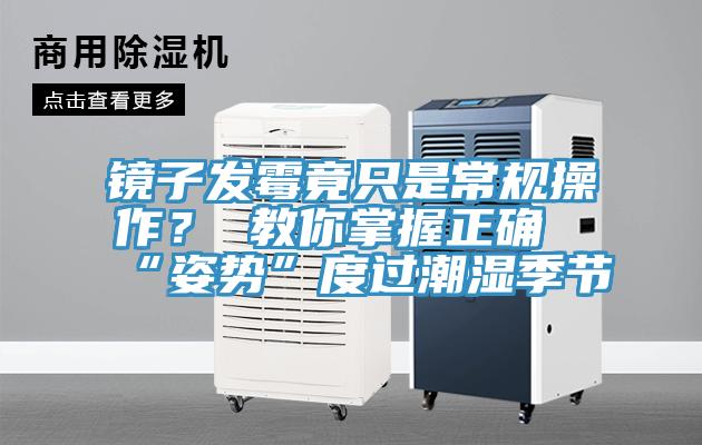 鏡子發黴竟隻是常規操作？ 教你掌握正確“姿勢”度過潮濕季節