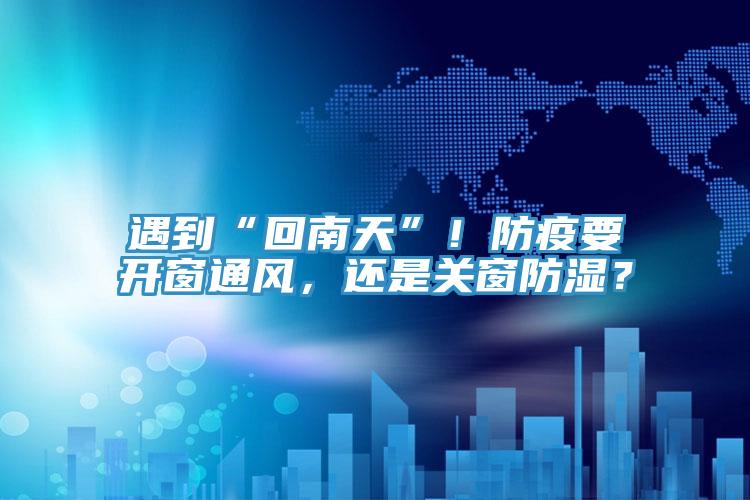 遇到“回南天”！防疫要開窗通風，還是關窗防濕？