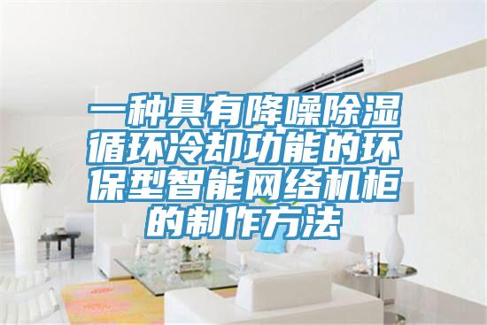 一種具有降噪除濕循環冷卻功能的環保型智能網絡機櫃的製作方法