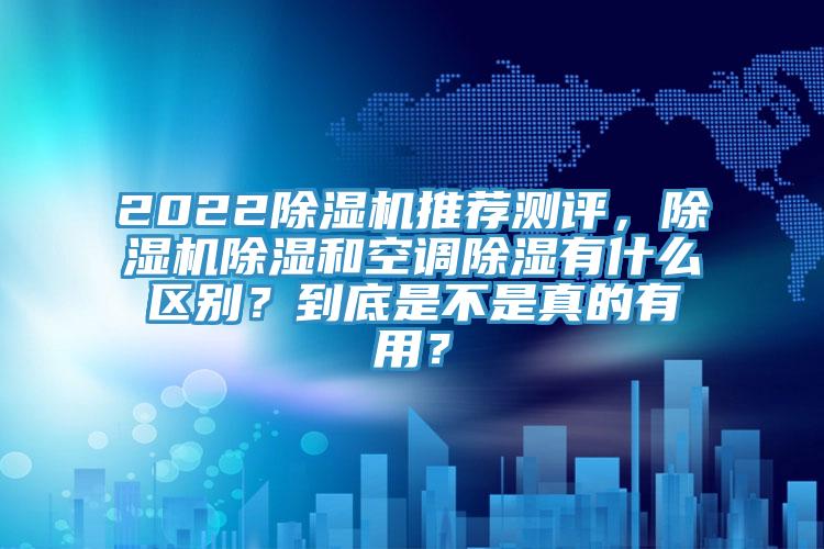 2022小黄片软件免费下载推薦測評，小黄片软件免费下载除濕和空調除濕有什麽區別？到底是不是真的有用？