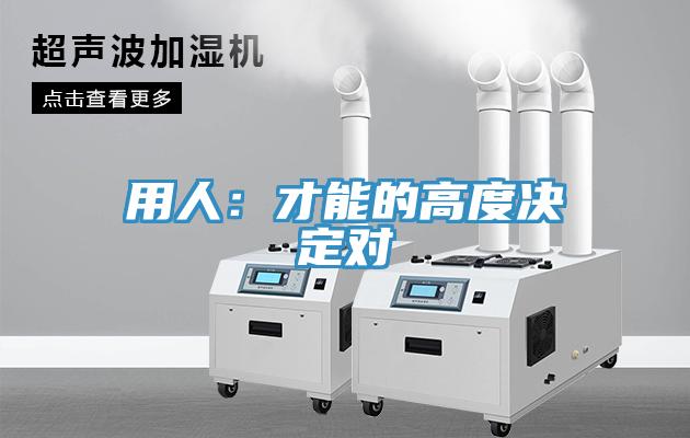 用人：才能的高度決定對