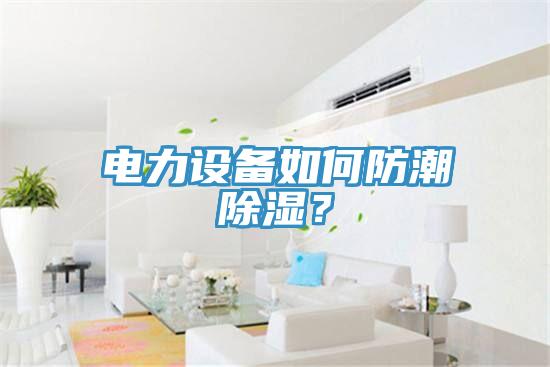 電力設備如何防潮除濕？