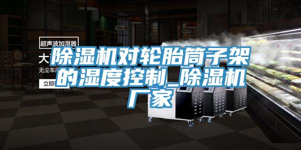 小黄片软件免费下载對輪胎筒子架的濕度控製_小黄片软件免费下载廠家