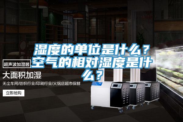 濕度的單位是什麽？空氣的相對濕度是什麽？
