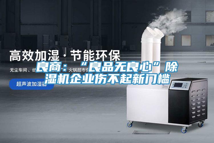 良商：“良品無良心”小黄片软件免费下载企業傷不起新門檻