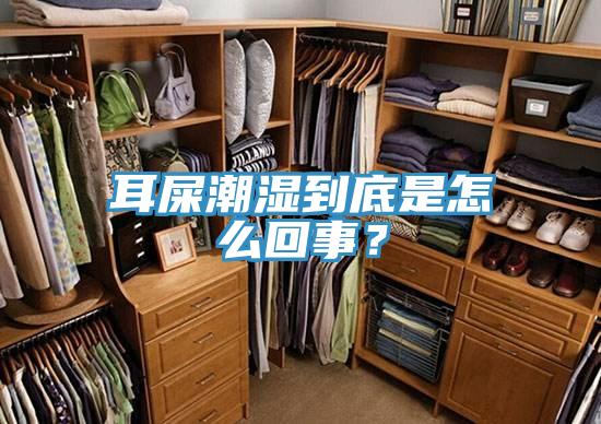 耳屎潮濕到底是怎麽回事？