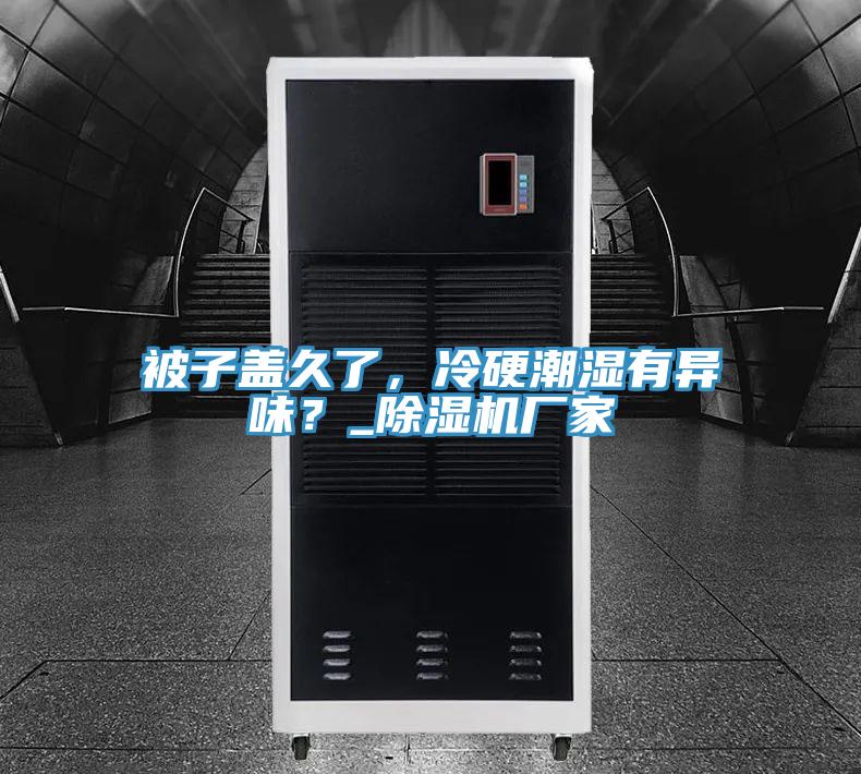 被子蓋久了，冷硬潮濕有異味？_小黄片软件免费下载廠家