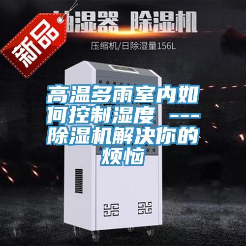 高溫多雨室內如何控製濕度 ---小黄片软件免费下载解決你的煩惱