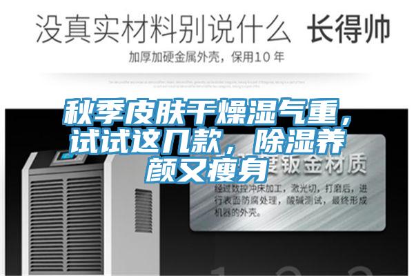 秋季皮膚幹燥濕氣重，試試這幾款，除濕養顏又瘦身