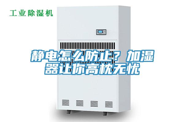 靜電怎麽防止？加濕器讓你高枕無憂