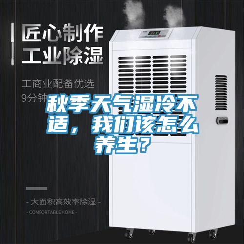 秋季天氣濕冷不適，小黄片怎么下载該怎麽養生？