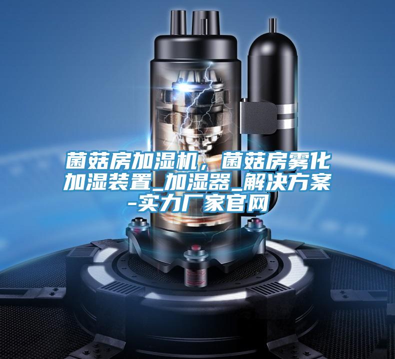 菌菇房加濕機，菌菇房霧化加濕裝置_加濕器_解決方案-實力廠家官網
