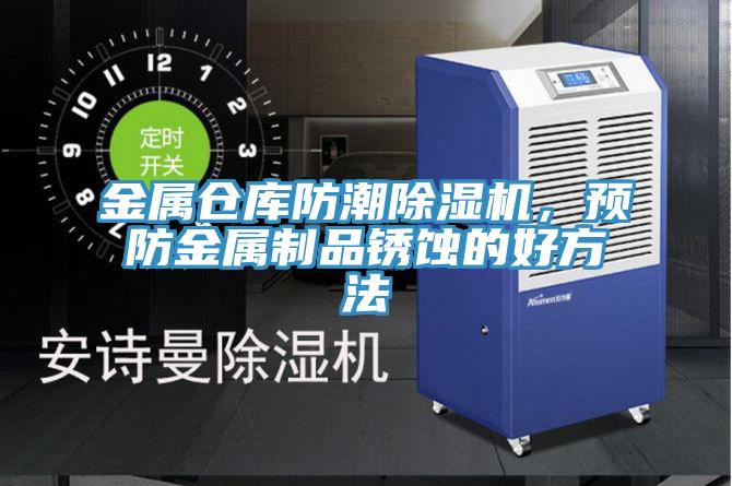 金屬倉庫防潮小黄片软件免费下载，預防金屬製品鏽蝕的好方法
