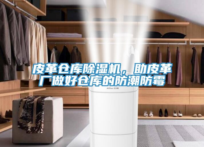 皮革倉庫小黄片软件免费下载，助皮革廠做好倉庫的防潮防黴