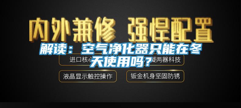 解讀：空氣淨化器隻能在冬天使用嗎？