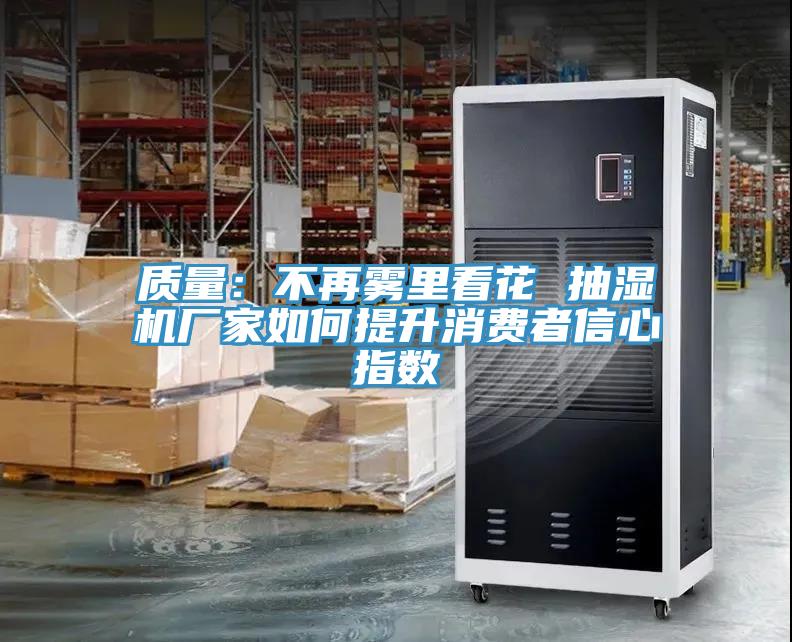 質量：不再霧裏看花 抽濕機廠家如何提升消費者信心指數