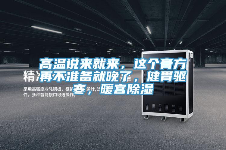 高溫說來就來，這個膏方再不準備就晚了，健胃驅寒，暖宮除濕