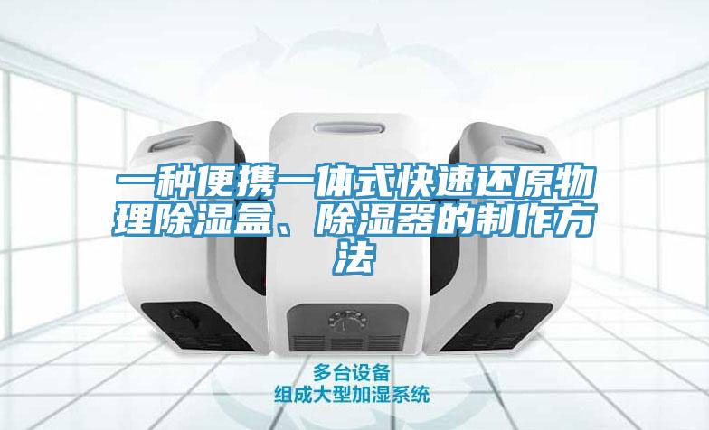 一種便攜一體式快速還原物理除濕盒、除濕器的製作方法