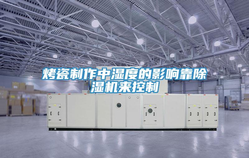 烤瓷製作中濕度的影響靠小黄片软件免费下载來控製