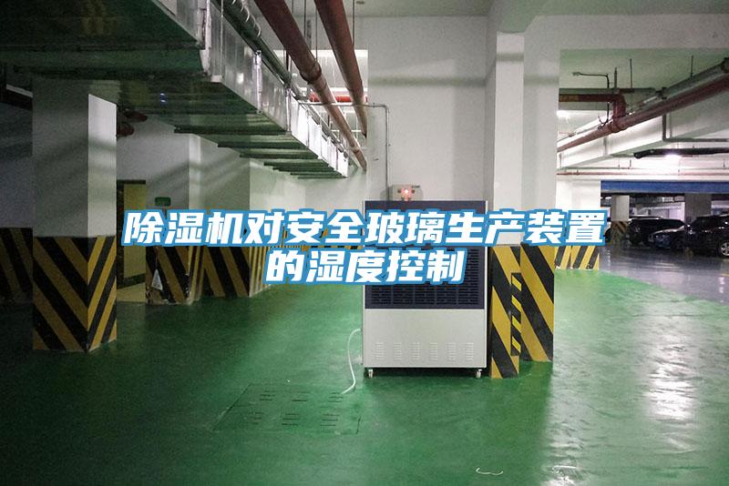 小黄片软件免费下载對安全玻璃生產裝置的濕度控製