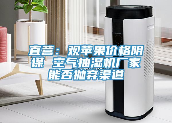 直營：觀蘋果價格陰謀 空氣抽濕機廠家能否拋棄渠道