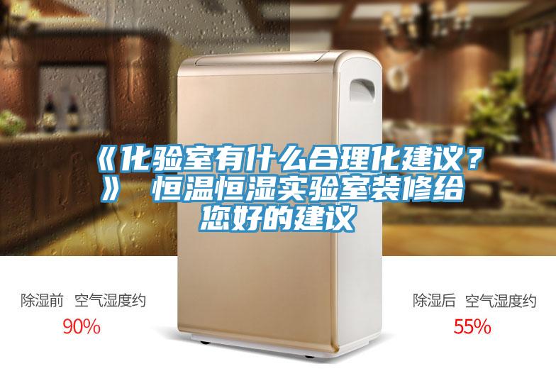 《化驗室有什麽合理化建議？》 恒溫恒濕實驗室裝修給您好的建議