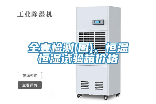 全壹檢測(圖)、恒溫恒濕試驗箱價格