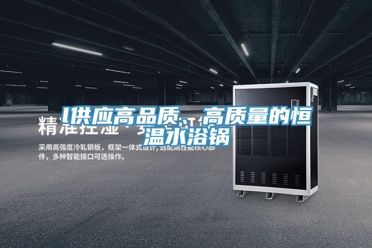 l供應高品質、高質量的恒溫水浴鍋