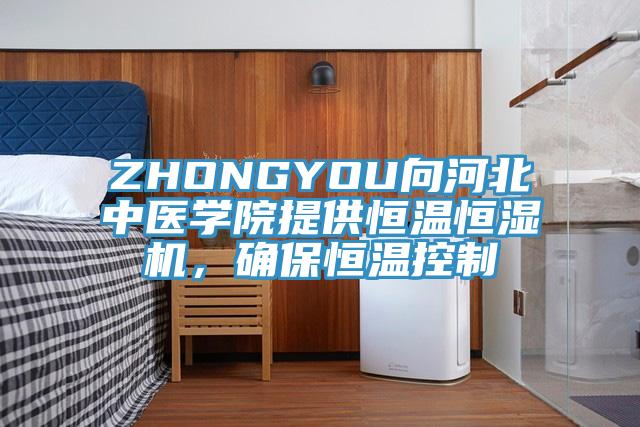 ZHONGYOU向河北中醫學院提供恒溫恒濕機，確保恒溫控製