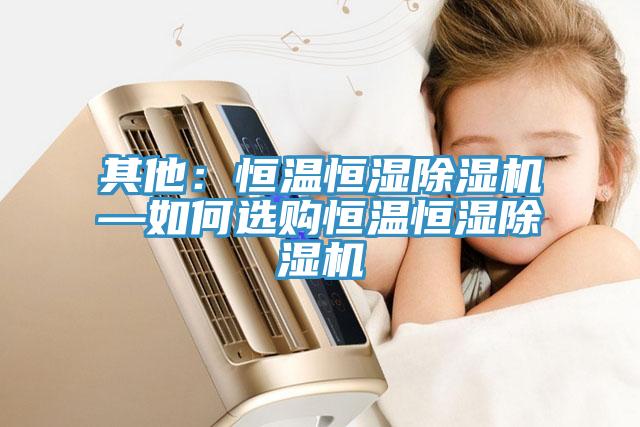 其他：恒溫恒濕小黄片软件免费下载—如何選購恒溫恒濕小黄片软件免费下载