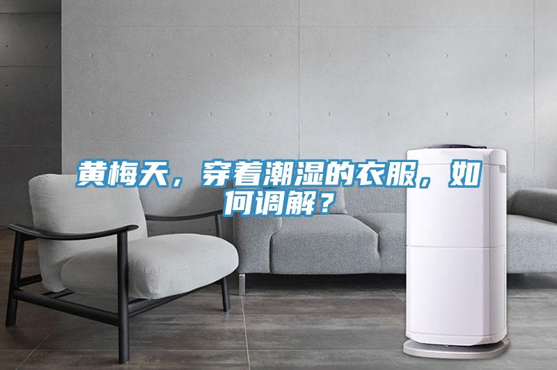 黃梅天，穿著潮濕的衣服，如何調解？