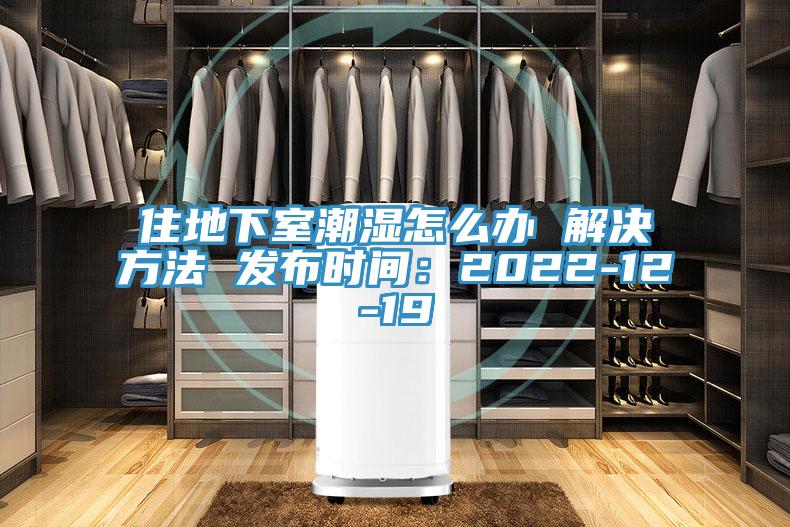 住地下室潮濕怎麽辦 解決方法 發布時間：2022-12-19