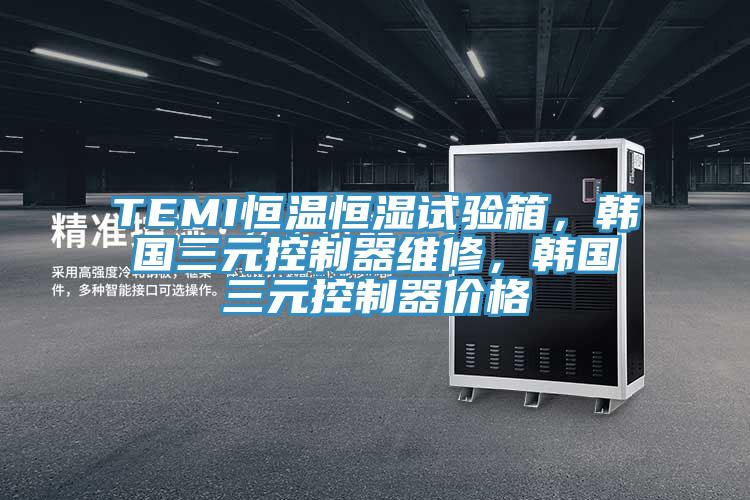 TEMI恒溫恒濕試驗箱，韓國三元控製器維修，韓國三元控製器價格