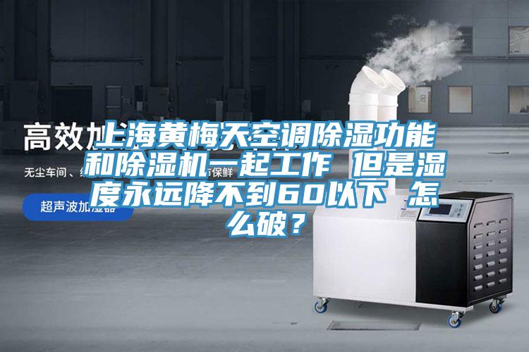 上海黃梅天空調除濕功能和小黄片软件免费下载一起工作 但是濕度永遠降不到60以下 怎麽破？