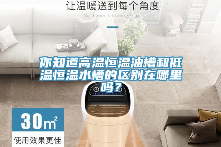 你知道高溫恒溫油槽和低溫恒溫水槽的區別在哪裏嗎？