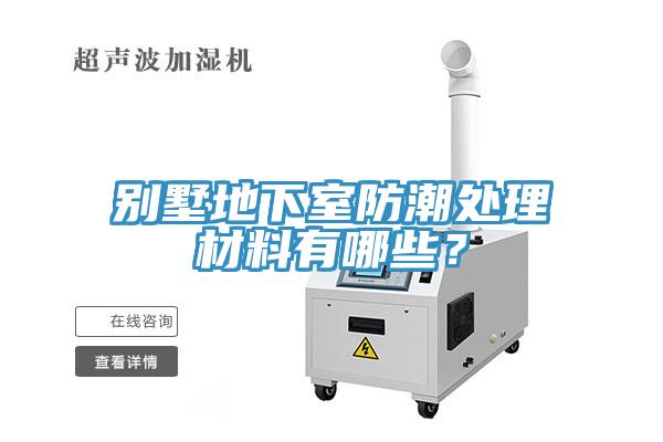 別墅地下室防潮處理材料有哪些？