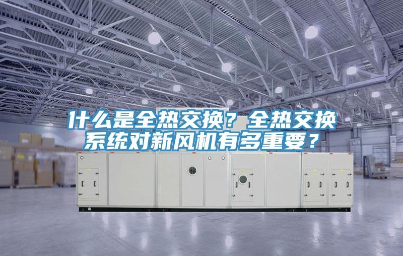 什麽是全熱交換？全熱交換係統對新風機有多重要？