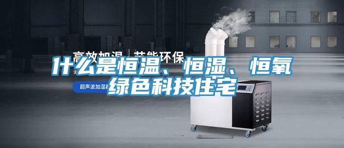 什麽是恒溫、恒濕、恒氧綠色科技住宅