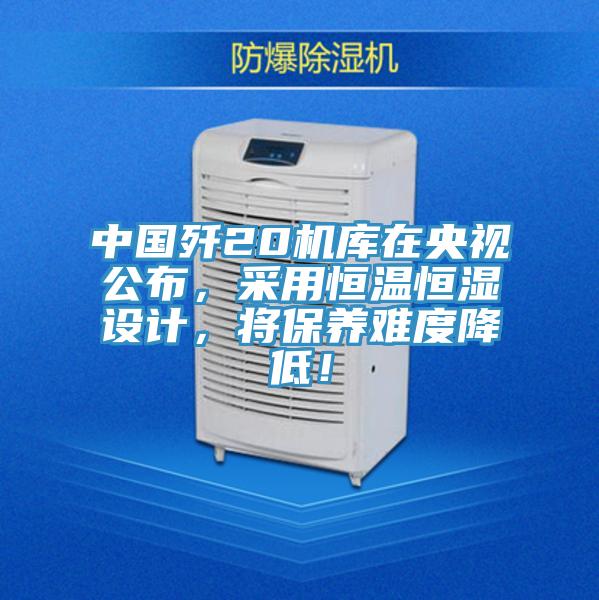 中國殲20機庫在央視公布，采用恒溫恒濕設計，將保養難度降低！