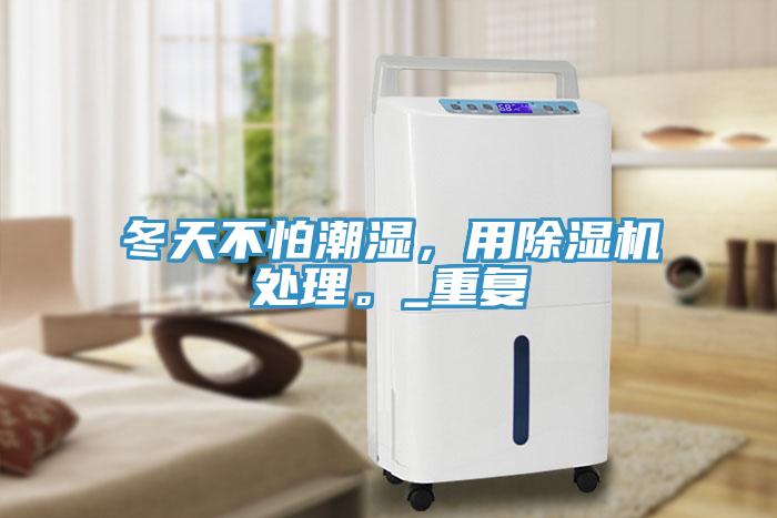 冬天不怕潮濕，用小黄片软件免费下载處理。_重複