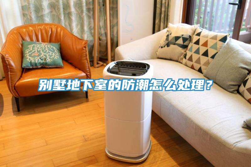 別墅地下室的防潮怎麽處理？