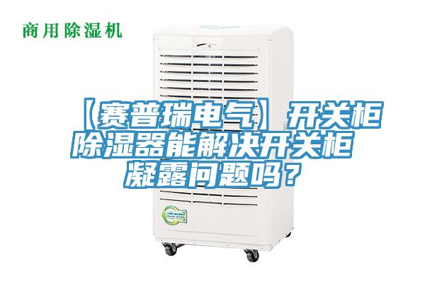 【賽普瑞電氣】開關櫃除濕器能解決開關櫃凝露問題嗎？
