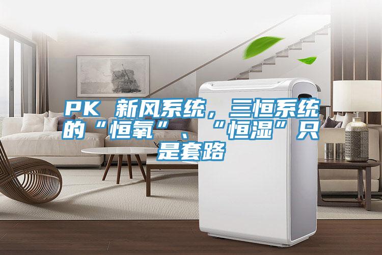PK 新風係統，三恒係統的“恒氧”、“恒濕”隻是套路