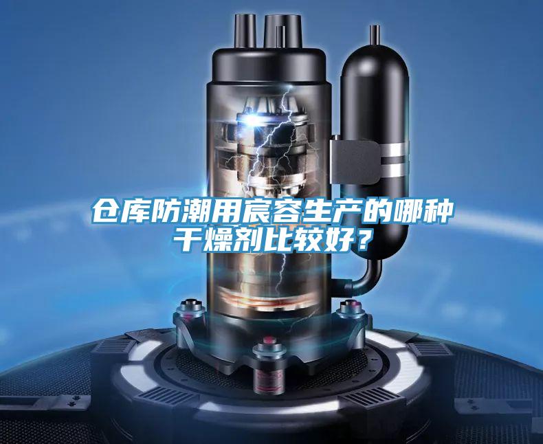倉庫防潮用宸容生產的哪種幹燥劑比較好？