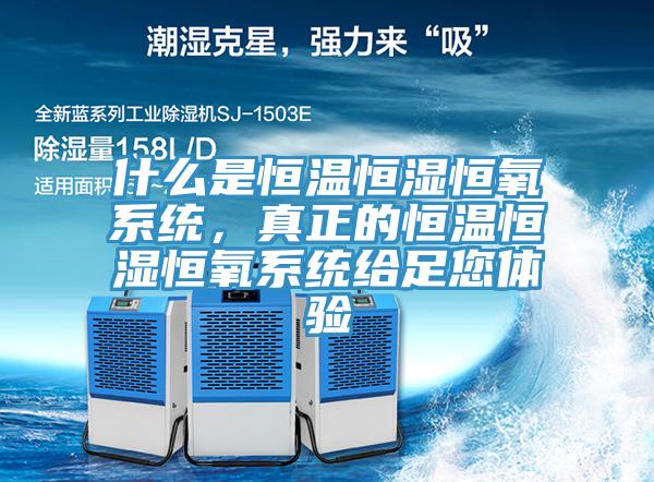什麽是恒溫恒濕恒氧係統，真正的恒溫恒濕恒氧係統給足您體驗