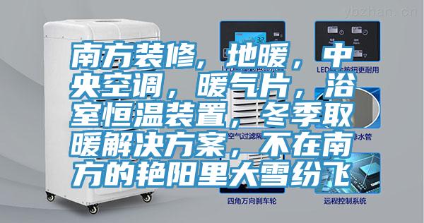 南方裝修, 地暖，中央空調，暖氣片，浴室恒溫裝置，冬季取暖解決方案，不在南方的豔陽裏大雪紛飛