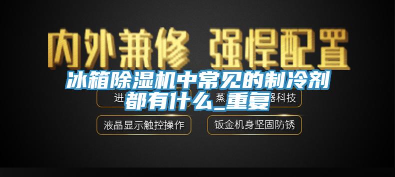 冰箱小黄片软件免费下载中常見的製冷劑都有什麽_重複