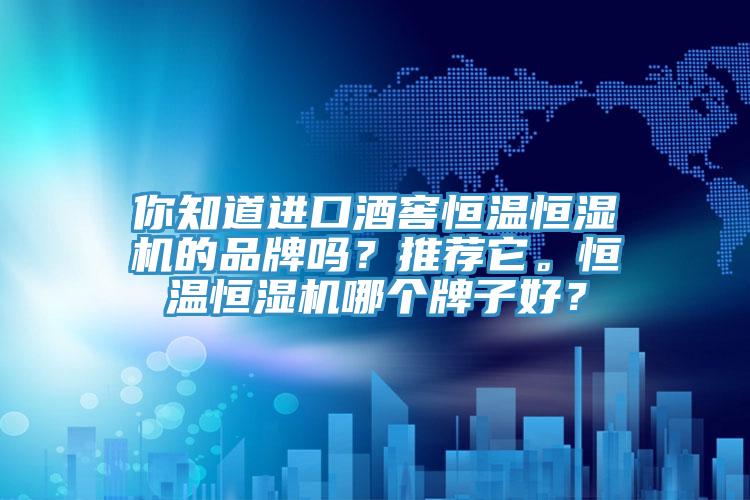 你知道進口酒窖恒溫恒濕機的品牌嗎？推薦它。恒溫恒濕機哪個牌子好？