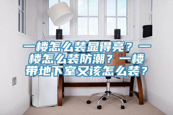 一樓怎麽裝顯得亮？一樓怎麽裝防潮？一樓帶地下室又該怎麽裝？