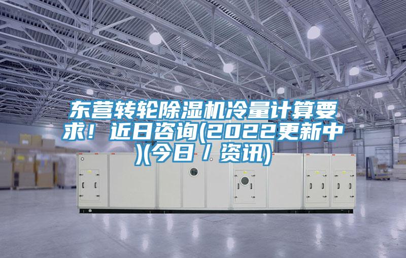 東營轉輪小黄片软件免费下载冷量計算要求！近日谘詢(2022更新中)(今日／資訊)